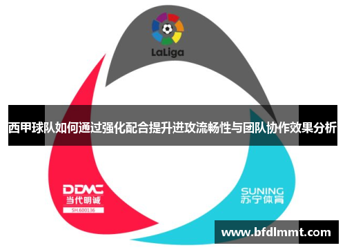 西甲球队如何通过强化配合提升进攻流畅性与团队协作效果分析