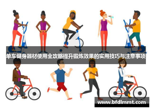 单车健身器材使用全攻略提升锻炼效果的实用技巧与注意事项