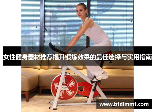 女性健身器材推荐提升锻炼效果的最佳选择与实用指南