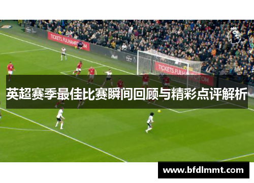 英超赛季最佳比赛瞬间回顾与精彩点评解析