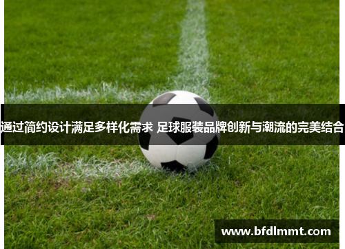 通过简约设计满足多样化需求 足球服装品牌创新与潮流的完美结合